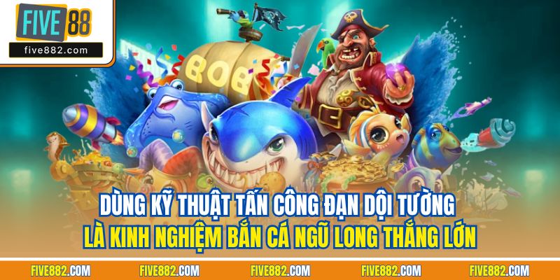 Dùng kỹ thuật tấn công đạn dội tường là kinh nghiệm bắn cá ngũ Long thắng lớn