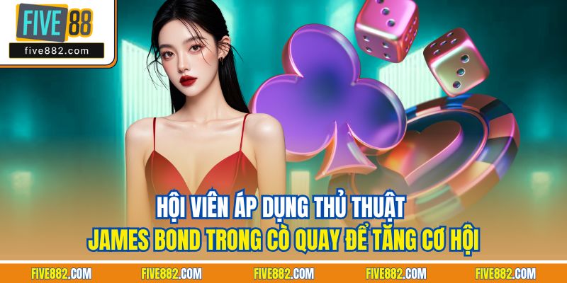 Hội viên áp dụng thủ thuật James Bond trong cò quay để tăng cơ hội
