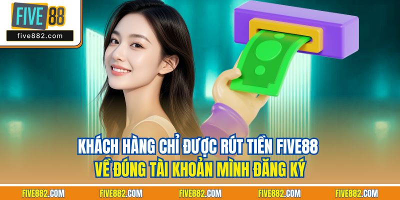 Khách hàng chỉ được rút tiền Five88 về đúng tài khoản mình đăng ký