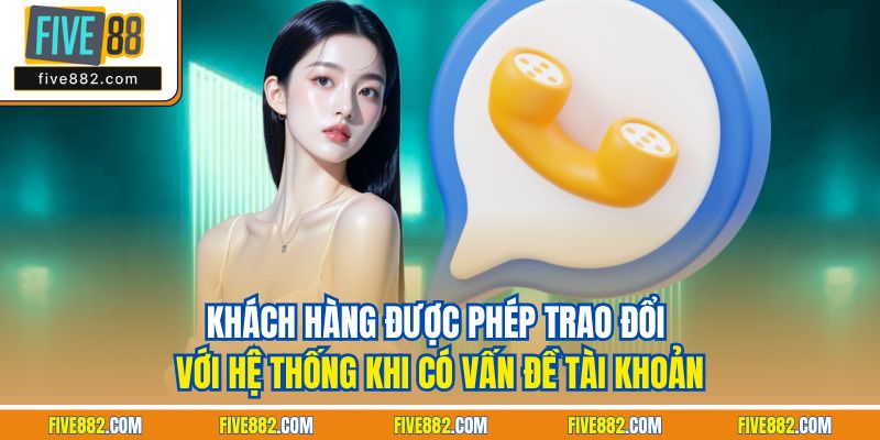 Khách hàng được phép trao đổi với hệ thống khi có vấn đề tài khoản