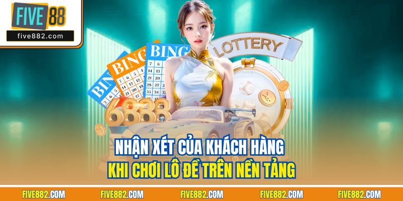 Nhận xét của khách hàng khi chơi lô đề trên nền tảng