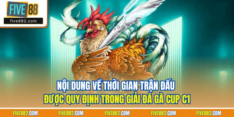 Nội dung về thời gian trận đấu được quy định trong giải đá gà cup C1