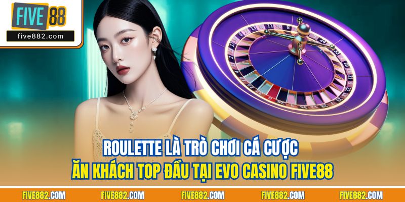 Roulette là trò chơi cá cược ăn khách top đầu tại Evo casino Five88