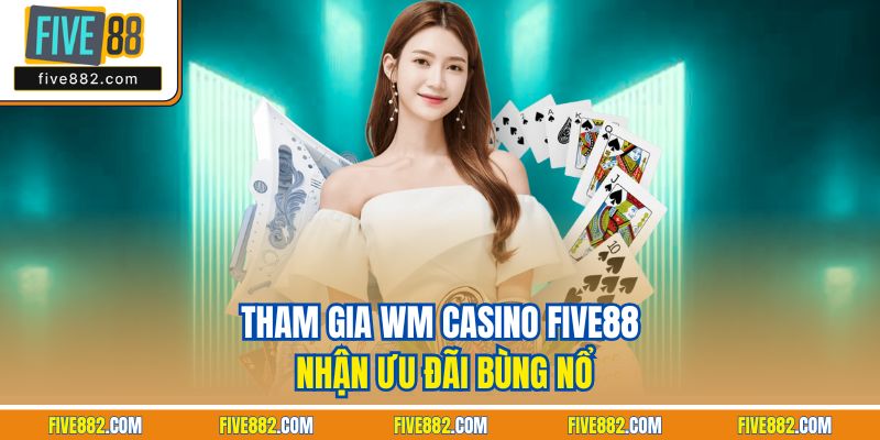 Tham gia WM Casino Five88 nhận ưu đãi bùng nổ