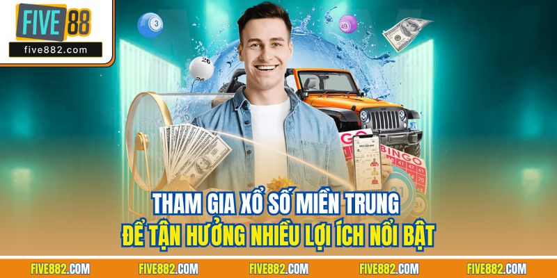 Tham gia xổ số miền Trung để tận hưởng nhiều lợi ích nổi bật
