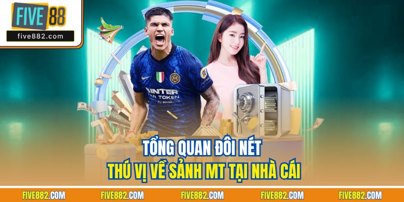Tổng quan đôi nét thú vị về sảnh MT tại nhà cái