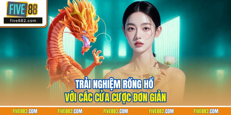 Trải nghiệm rồng hổ với các cửa cược đơn giản