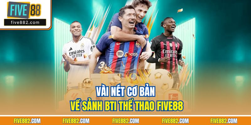Vài nét cơ bản về sảnh BTi Thể Thao Five88